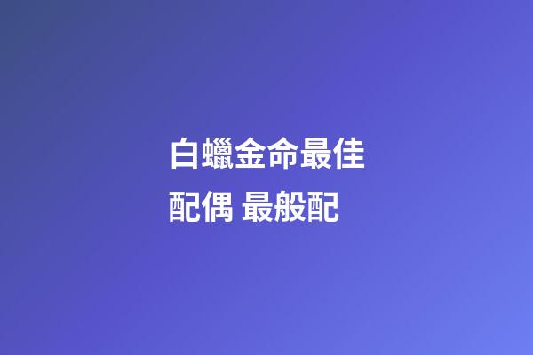 白蠟金命最佳配偶 最般配